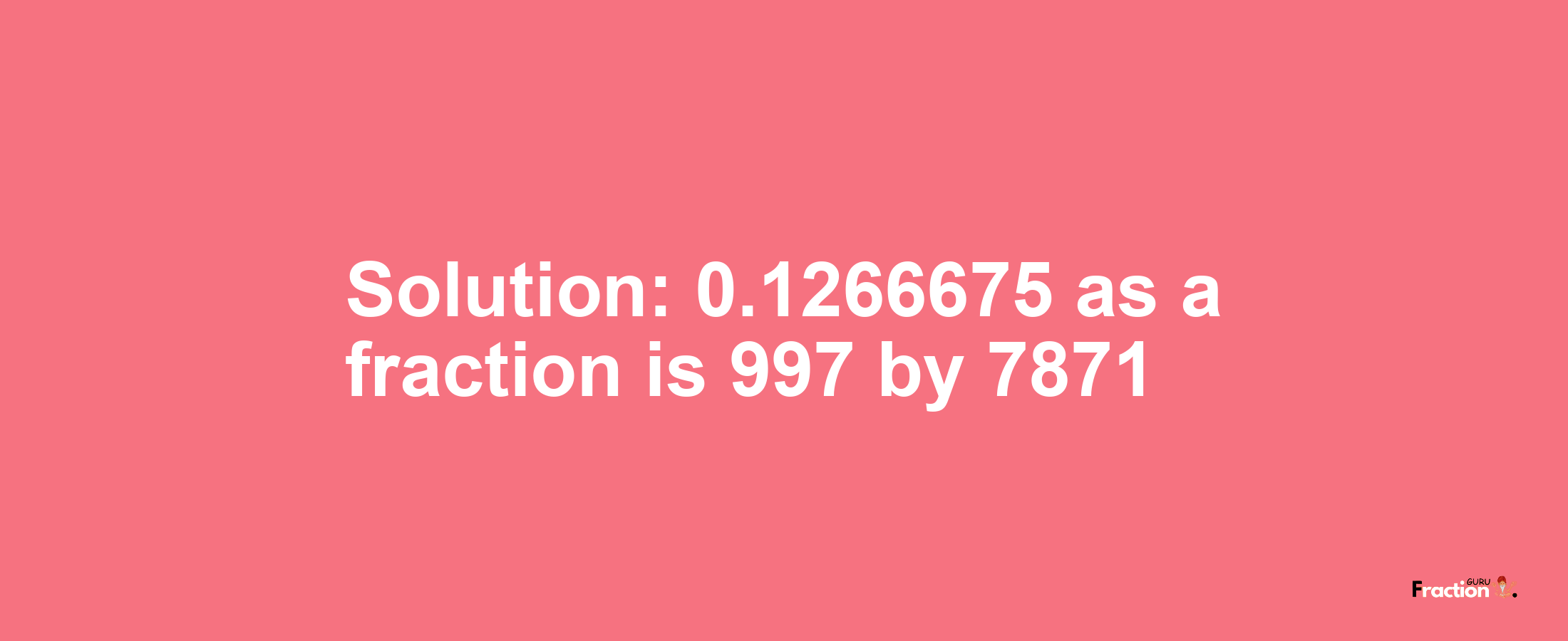 Solution:0.1266675 as a fraction is 997/7871